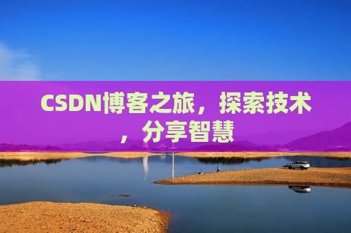 CSDN博客之旅,探索技术,分享智慧 CSDN博客之旅,探索技术,分享智慧